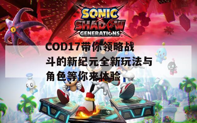 COD17带你领略战斗的新纪元全新玩法与角色等你来体验