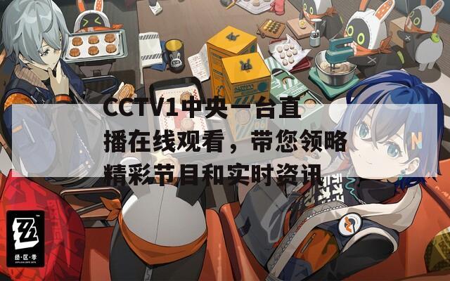 CCTV1中央一台直播在线观看，带您领略精彩节目和实时资讯