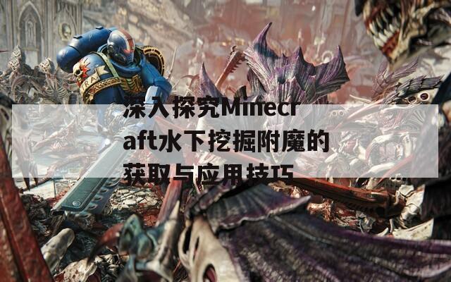 深入探究Minecraft水下挖掘附魔的获取与应用技巧