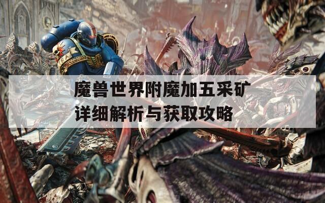 魔兽世界附魔加五采矿详细解析与获取攻略