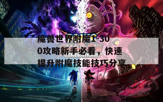 魔兽世界附魔1-300攻略新手必看，快速提升附魔技能技巧分享