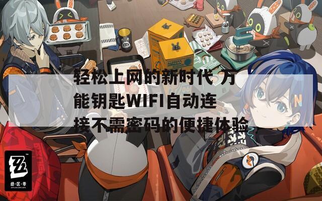 轻松上网的新时代 万能钥匙WIFI自动连接不需密码的便捷体验