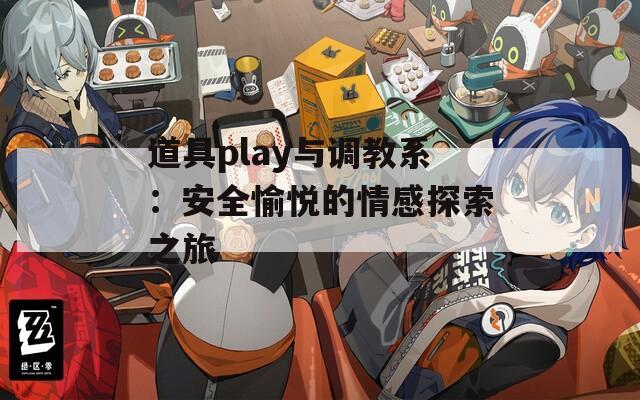 道具play与调教系：安全愉悦的情感探索之旅