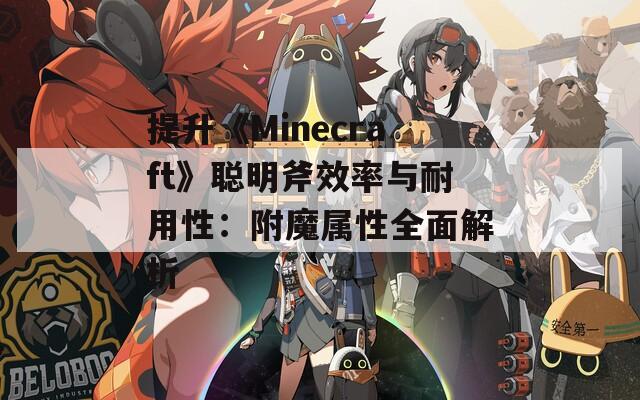 提升《Minecraft》聪明斧效率与耐用性：附魔属性全面解析