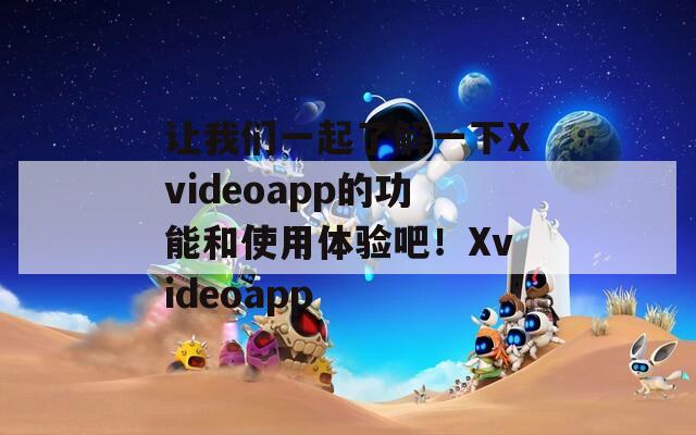 让我们一起了解一下Xvideoapp的功能和使用体验吧！Xvideoapp