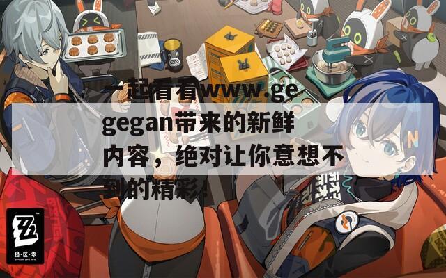 一起看看www.gegegan带来的新鲜内容，绝对让你意想不到的精彩！