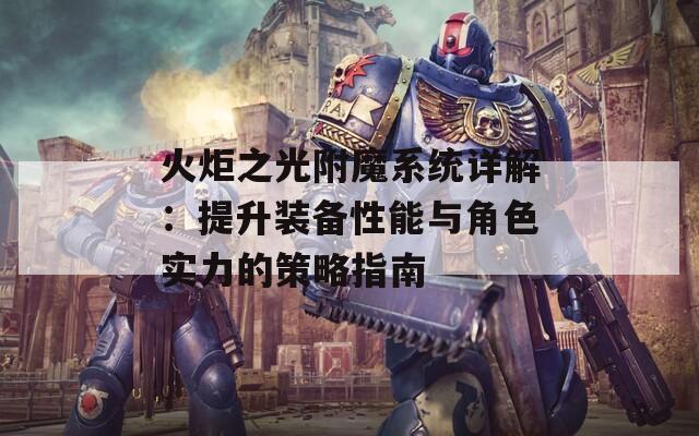 火炬之光附魔系统详解：提升装备性能与角色实力的策略指南