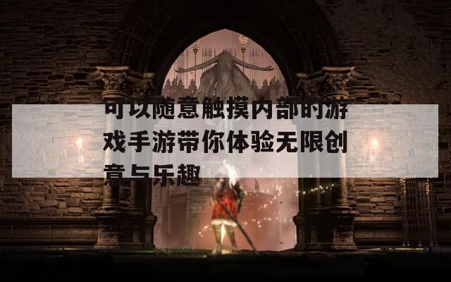 可以随意触摸内部的游戏手游带你体验无限创意与乐趣