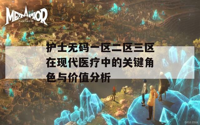 护士无码一区二区三区在现代医疗中的关键角色与价值分析