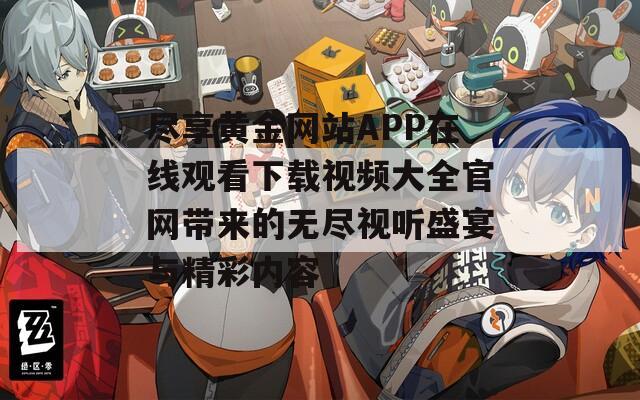 尽享黄金网站APP在线观看下载视频大全官网带来的无尽视听盛宴与精彩内容