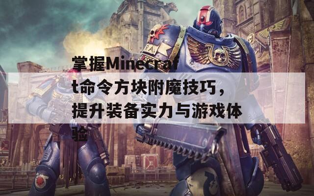 掌握Minecraft命令方块附魔技巧，提升装备实力与游戏体验