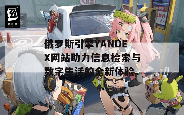 俄罗斯引擎YANDEX网站助力信息检索与数字生活的全新体验