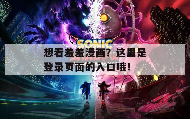 想看羞羞漫画？这里是登录页面的入口哦！