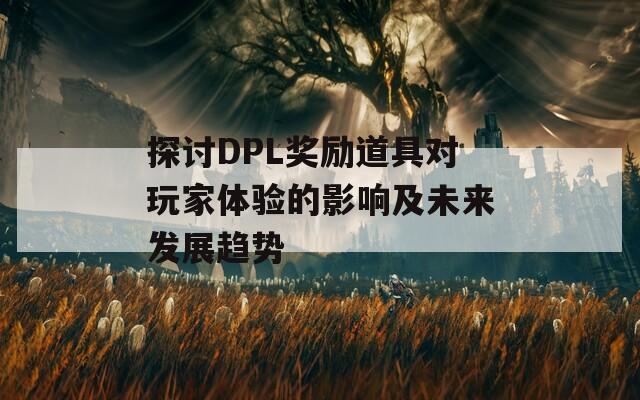 探讨DPL奖励道具对玩家体验的影响及未来发展趋势