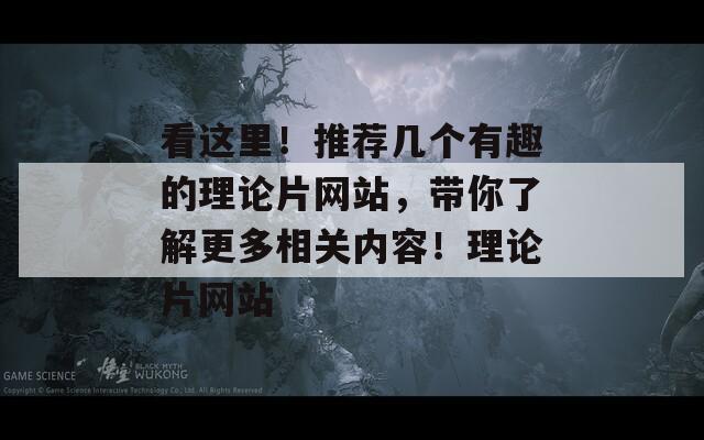 看这里！推荐几个有趣的理论片网站，带你了解更多相关内容！理论片网站