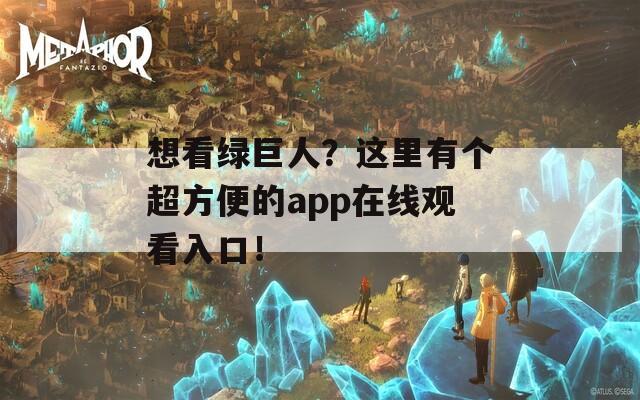 想看绿巨人？这里有个超方便的app在线观看入口！