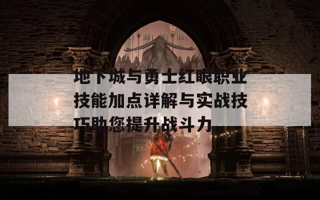 地下城与勇士红眼职业技能加点详解与实战技巧助您提升战斗力