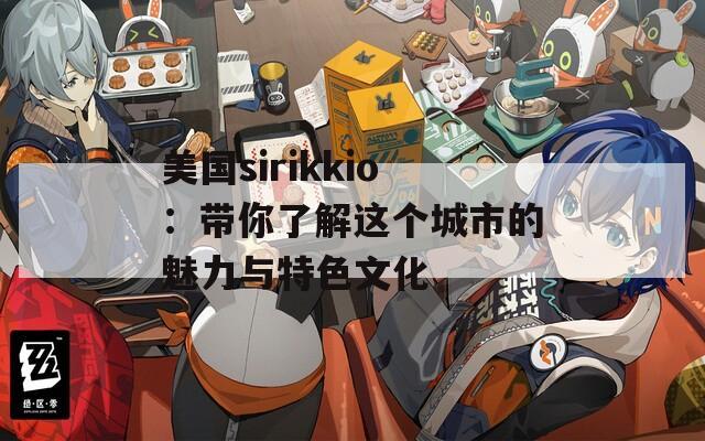 美国sirikkio：带你了解这个城市的魅力与特色文化