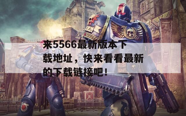 来5566最新版本下载地址，快来看看最新的下载链接吧！