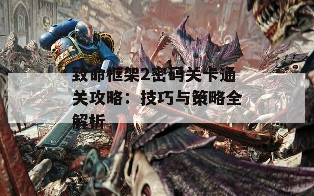 致命框架2密码关卡通关攻略：技巧与策略全解析