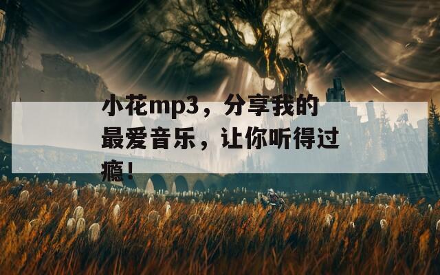 小花mp3，分享我的最爱音乐，让你听得过瘾！