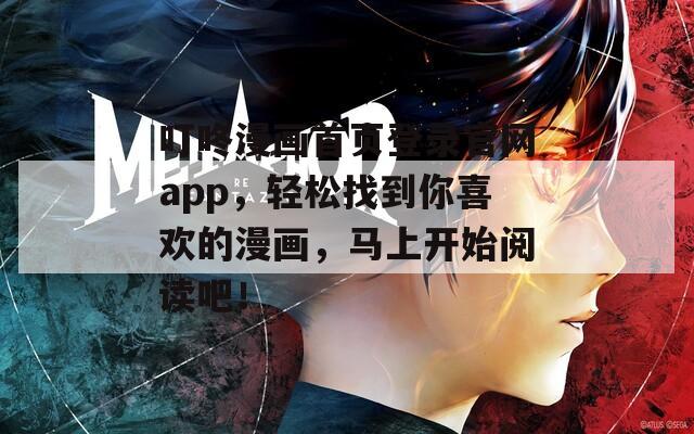 叮咚漫画首页登录官网app，轻松找到你喜欢的漫画，马上开始阅读吧！