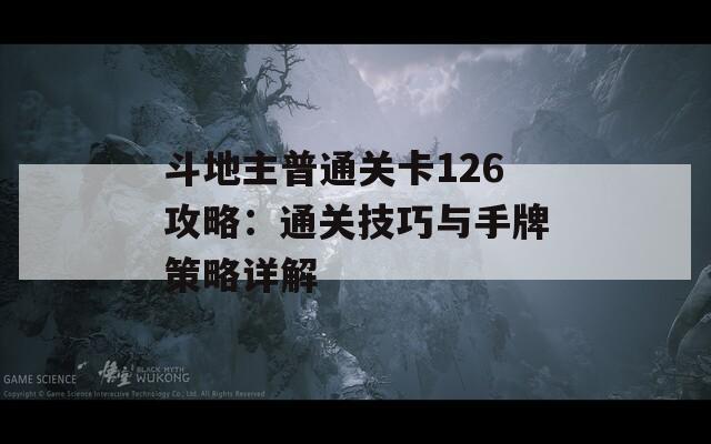 斗地主普通关卡126攻略：通关技巧与手牌策略详解