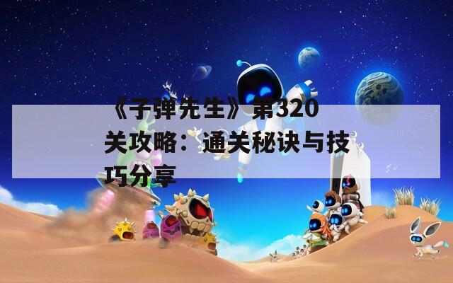 《子弹先生》第320关攻略：通关秘诀与技巧分享